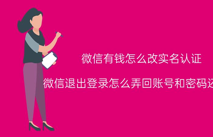 微信有钱怎么改实名认证 微信退出登录怎么弄回账号和密码还有钱？